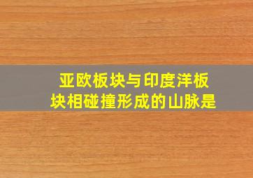 亚欧板块与印度洋板块相碰撞形成的山脉是