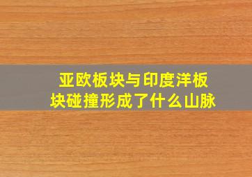 亚欧板块与印度洋板块碰撞形成了什么山脉