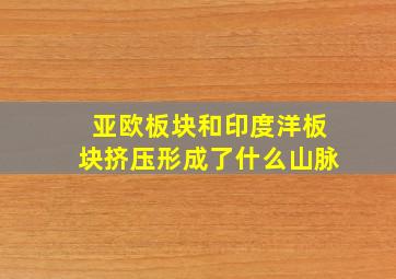 亚欧板块和印度洋板块挤压形成了什么山脉