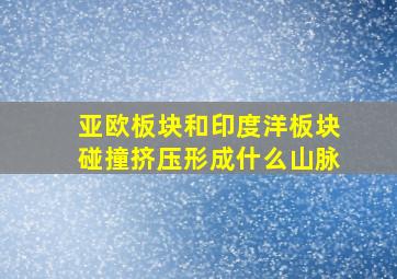 亚欧板块和印度洋板块碰撞挤压形成什么山脉