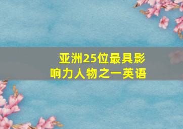 亚洲25位最具影响力人物之一英语