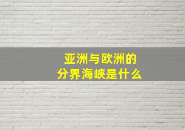 亚洲与欧洲的分界海峡是什么