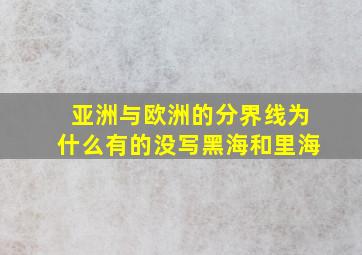 亚洲与欧洲的分界线为什么有的没写黑海和里海