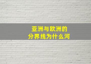 亚洲与欧洲的分界线为什么河