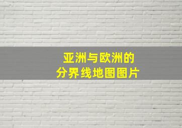 亚洲与欧洲的分界线地图图片