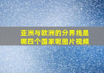 亚洲与欧洲的分界线是哪四个国家呢图片视频