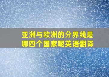 亚洲与欧洲的分界线是哪四个国家呢英语翻译