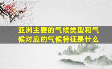 亚洲主要的气候类型和气候对应的气候特征是什么