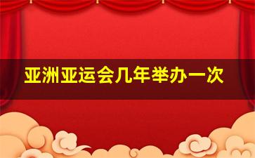 亚洲亚运会几年举办一次