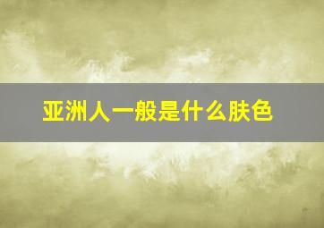 亚洲人一般是什么肤色