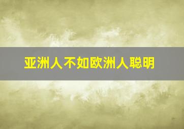 亚洲人不如欧洲人聪明