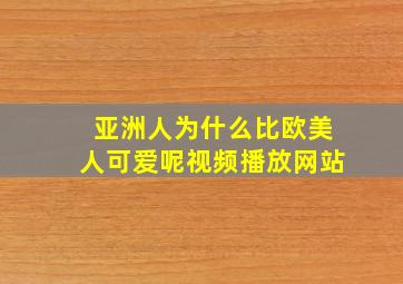 亚洲人为什么比欧美人可爱呢视频播放网站