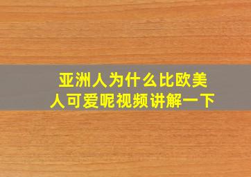 亚洲人为什么比欧美人可爱呢视频讲解一下