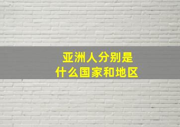 亚洲人分别是什么国家和地区