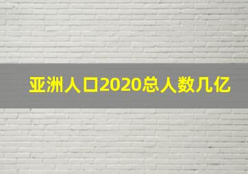 亚洲人口2020总人数几亿