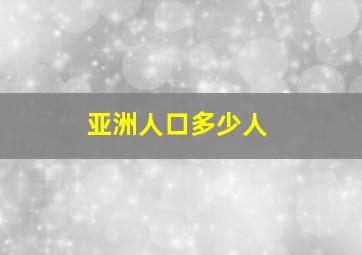 亚洲人口多少人