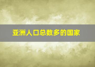 亚洲人口总数多的国家