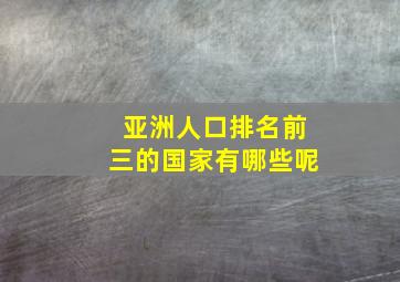 亚洲人口排名前三的国家有哪些呢