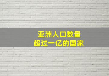 亚洲人口数量超过一亿的国家