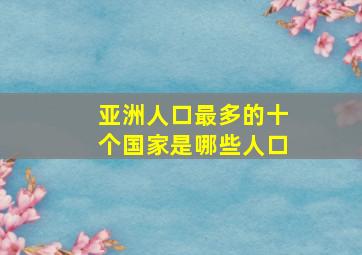 亚洲人口最多的十个国家是哪些人口