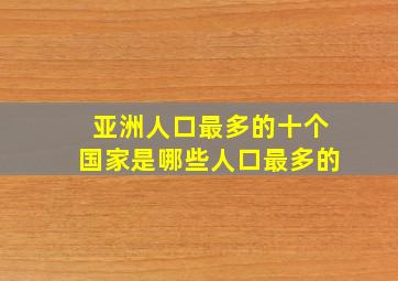 亚洲人口最多的十个国家是哪些人口最多的