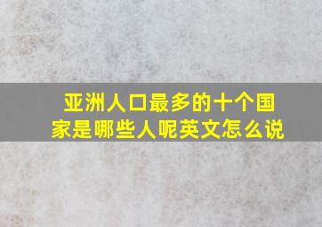 亚洲人口最多的十个国家是哪些人呢英文怎么说