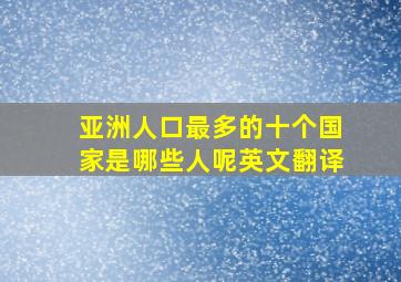 亚洲人口最多的十个国家是哪些人呢英文翻译