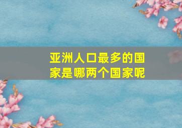 亚洲人口最多的国家是哪两个国家呢