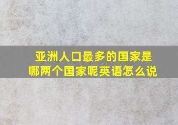 亚洲人口最多的国家是哪两个国家呢英语怎么说