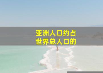 亚洲人口约占世界总人口的