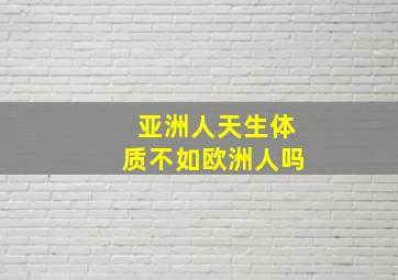 亚洲人天生体质不如欧洲人吗