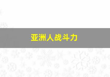 亚洲人战斗力