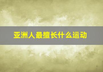 亚洲人最擅长什么运动