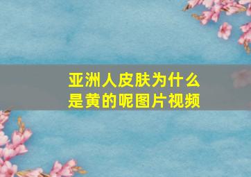 亚洲人皮肤为什么是黄的呢图片视频