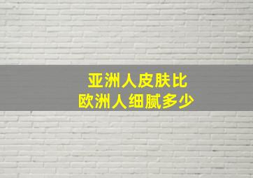 亚洲人皮肤比欧洲人细腻多少