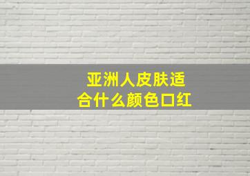 亚洲人皮肤适合什么颜色口红