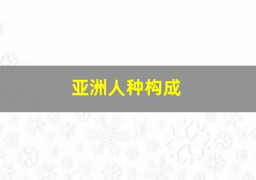 亚洲人种构成