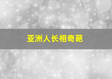 亚洲人长相奇葩