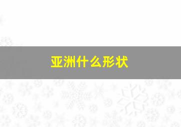 亚洲什么形状