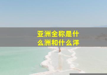 亚洲全称是什么洲和什么洋