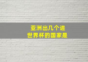 亚洲出几个进世界杯的国家是