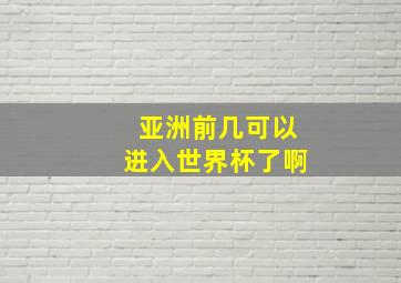 亚洲前几可以进入世界杯了啊