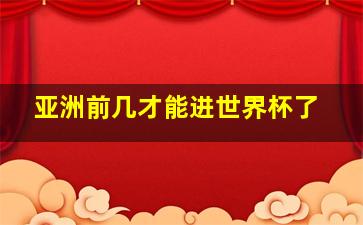 亚洲前几才能进世界杯了