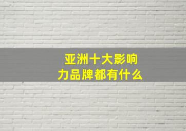 亚洲十大影响力品牌都有什么