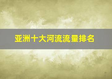 亚洲十大河流流量排名