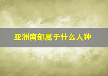 亚洲南部属于什么人种