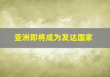 亚洲即将成为发达国家