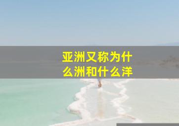 亚洲又称为什么洲和什么洋