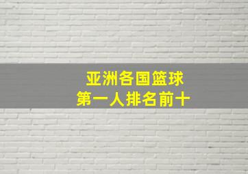 亚洲各国篮球第一人排名前十