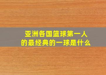 亚洲各国篮球第一人的最经典的一球是什么